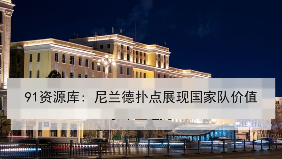 91资源库: 尼兰德扑点展现国家队价值 91资源库: 尼兰德扑点展现国家队价值