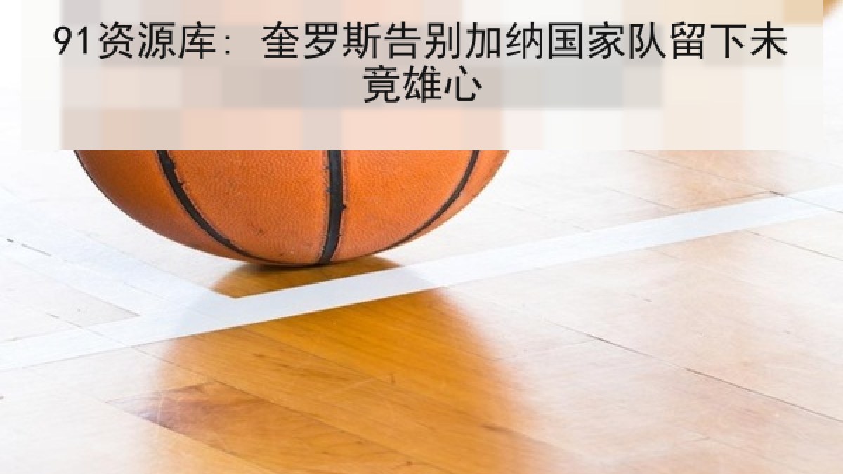 91资源库: 奎罗斯告别加纳国家队留下未竟雄心