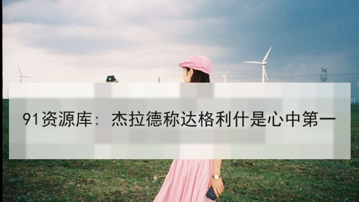91资源库: 杰拉德称达格利什是心中第一