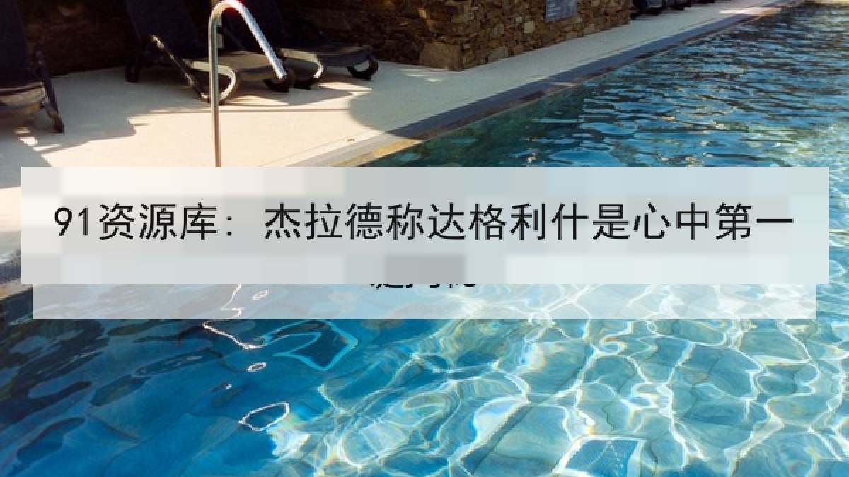 91资源库: 杰拉德称达格利什是心中第一