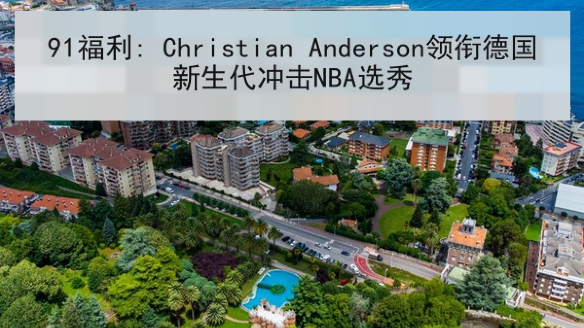 91福利: Christian Anderson领衔德国新生代冲击NBA选秀