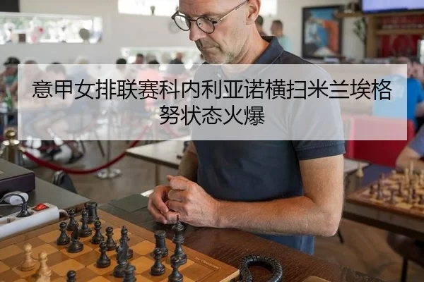 意甲女排联赛科内利亚诺横扫米兰埃格努状态火爆