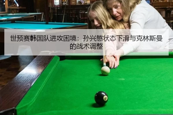 世预赛韩国队进攻困境：孙兴慜状态下滑与克林斯曼的战术调整