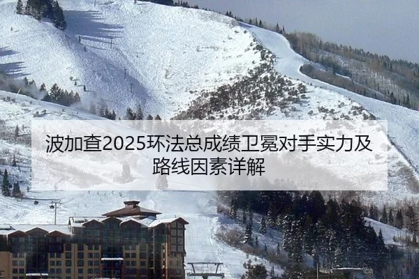 波加查2025环法总成绩卫冕对手实力及路线因素详解