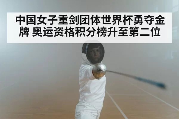 中国女子重剑团体世界杯勇夺金牌 奥运资格积分榜升至第二位