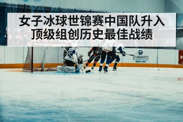 女子冰球世锦赛中国队升入顶级组创历史最佳战绩