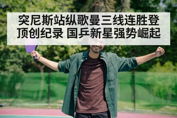 突尼斯站纵歌曼三线连胜登顶创纪录 国乒新星强势崛起